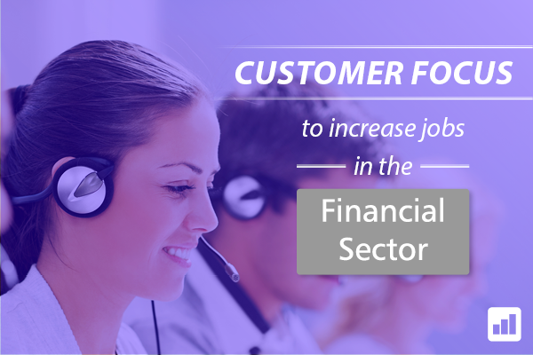 Customer focus to increase jobs in the Financial sector